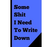 Some Shit I Need To Write Down: Funny Gift Notebook Journal For Friends And Family, Blue Cover
