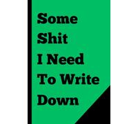 Some Shit I Need To Write Down: Funny Gift Notebook Journal For Friends And Family, Green Cover