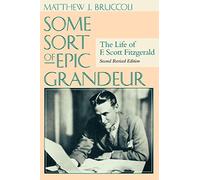 Some Sort of Epic Grandeur: The Life of F.Scott Fitzgerald