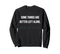 Some Things are Better Left Alone, for Instance Sweatshirt