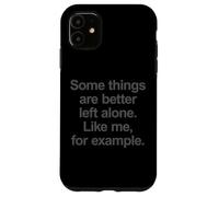 Some things are better left alone, like me - Cool Sarcasm Case for iPhone 11