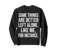 Some Things Are Better Left Alone Like Me For Instance Funny Sweatshirt