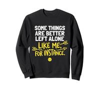 Some Things are Better Left Alone Like Me for Instance Funny Sweatshirt