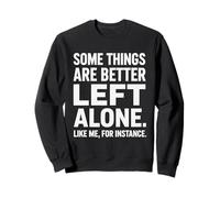 Some Things Are Better Left Alone Like Me For Instance Funny Sweatshirt