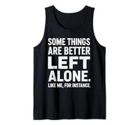 Some Things are Better Left Alone Like Me for Instance Funny Tank Top