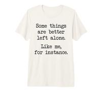 Some Things are Better Left Alone Like Me for Instance Premium T-Shirt