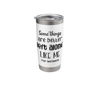 Some Things are Better Left Alone Like Me for Instance Stainless Steel Insulated Tumbler