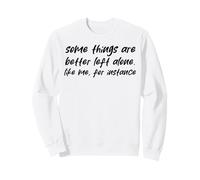 some things are better left alone. like me for instance Sweatshirt