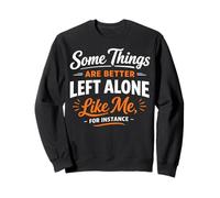 Some Things are Better Left Alone Like Me for Instance Sweatshirt