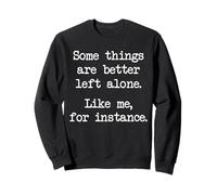 Some Things Are Better Left Alone Like Me For Instance Sweatshirt