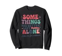 Some Things Are Better Left Alone Like Me For Instance Sweatshirt