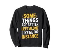 Some Things are Better Left Alone Like Me for Instance Sweatshirt