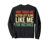 Some Things Are Better Left Alone Like Me For Instance Sweatshirt