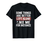 Some Things are Better Left Alone Like Me for Instance T-Shirt