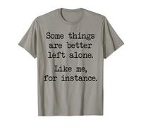 Some Things are Better Left Alone Like Me for Instance T-Shirt