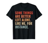 Some Things Are Better Left Alone Like Me For Instance T-Shirt