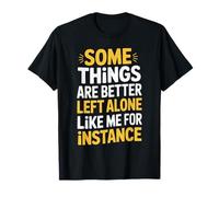 Some Things are Better Left Alone Like Me for Instance T-Shirt