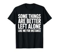 Some Things are Better Left Alone Like Me for Instance T-Shirt