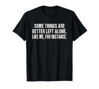 Some things are better left alone , like me for instance T-Shirt