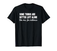 Some Things are Better Left Alone Like Me Quote Humor T-Shirt
