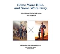 Some Wore Blue, and Some Wore Gray: Rules For American Civil War Games With Miniatures