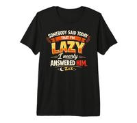 Somebody Said Today That I’m Lazy I Nearly Answered him Premium T-Shirt