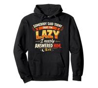 Somebody said today that I’m lazy I nearly answered him Pullover Hoodie