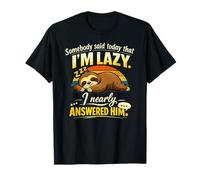 Somebody Said Today That I’m Lazy I Nearly Answered him T-Shirt