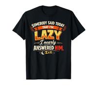 Somebody Said Today That I’m Lazy I Nearly Answered him T-Shirt