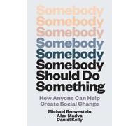 Somebody Should Do Something : How Anyone Can Help Create Social Change