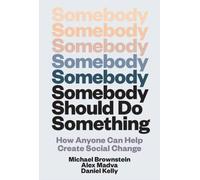 Somebody Should Do Something : How Anyone Can Help Create Social Change
