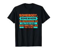 Somebody, Somewhere is DEPENDING ON You to DO What GOD HAS C T-Shirt