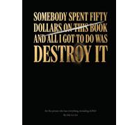 Somebody Spent Fifty Dollars On This Book And All I Got To Do Was Destroy It: for the person who has everything including ADHD