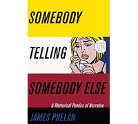 Somebody Telling Somebody Else: A Rhetorical Poetics of Narrative (Theory and Interpretation of Narrative)