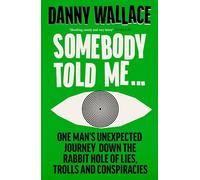 Somebody Told Me : One Man’s Unexpected Journey Down the Rabbit Hole of Lies, Trolls and Conspiracies