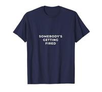 Somebody's Getting Fired Funny Quote T-Shirt