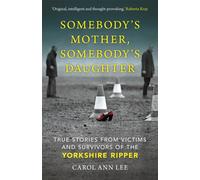 Somebody's Mother, Somebody's Daughter : True Stories from Victims and Survivors of the Yorkshire Ripper