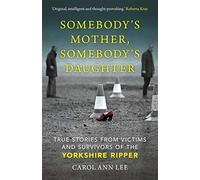 Somebody's Mother, Somebody's Daughter: True Stories from Victims and Survivors of the Yorkshire Ripper