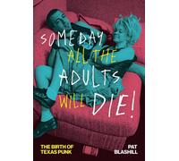 Someday All the Adults Will Die! : The Birth of Texas Punk