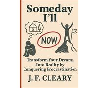 Someday I'll: Transform Your Dreams Into Reality by Conquering Procrastination