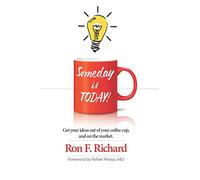 Someday is TODAY!: Get your ideas out of your coffee cup and on the market