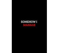 Somehow I Manage. Funny notebook for work, office. Idea With Funny Saying On Cover: Funny office notebook, great gift 6x9 120 pages (Funny Home Office Journal)