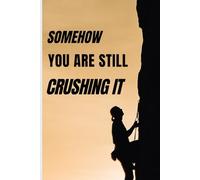 Somehow, You Are Still Crushing It: Inspirational and Motivational Thinking Quote Notebook Journal Cover for Courage, Confidence and Strength