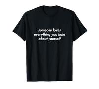 Someone Loves Everything You Hate About Yourself T-Shirt