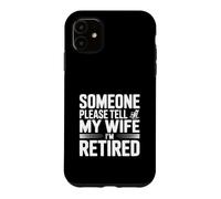 Someone Please Tell My Wife I'm Retired Case for iPhone 11