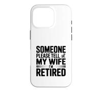 Someone Please Tell My Wife I'm Retired Case for iPhone 16 Pro