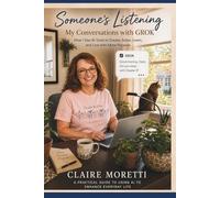 Someone's Listening: My Conversations With Grok - How I use AI Tools to Create, Solve, Learn and Live With More Purpose