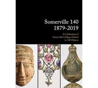 Somerville 140: 1879-2019: A Celebration of Somerville College, Oxford in 140 Objects