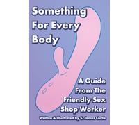 Something For Every Body: A Guide From The Friendly Sex Shop Worker