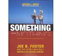 Something from Nothing Joe B. Foster's Exponential Success with Newfield Exploration by Smith, Arthur L. ( AUTHOR ) Feb-01-2010 Hardback